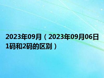 2023年09月（2023年09月06日1码和2码的区别）