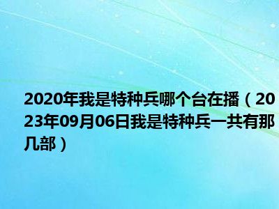 2020年我是特种兵哪个台在播（2023年09月06日我是特种兵一共有那几部）