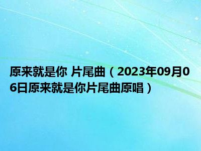 原来就是你 片尾曲（2023年09月06日原来就是你片尾曲原唱）