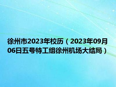 徐州市2023年校历（2023年09月06日五号特工组徐州机场大结局）
