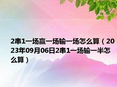 2串1一场赢一场输一场怎么算（2023年09月06日2串1一场输一半怎么算）