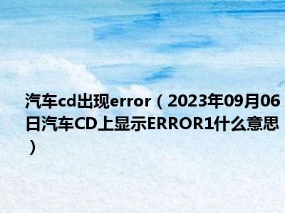 汽车cd出现error（2023年09月06日汽车CD上显示ERROR1什么意思）