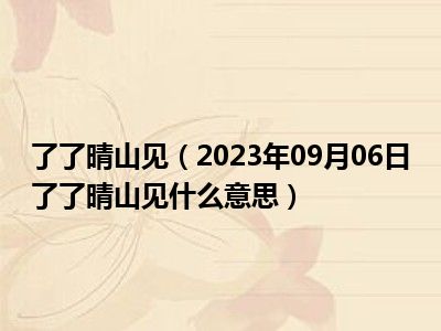 了了晴山见（2023年09月06日了了晴山见什么意思）