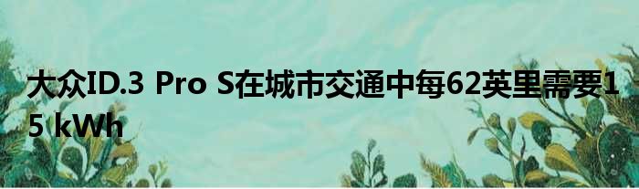 大众ID.3 Pro S在城市交通中每62英里需要15 kWh