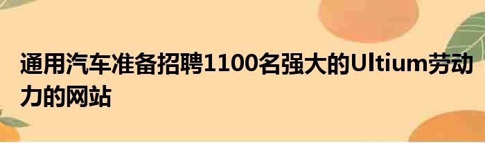 通用汽车准备招聘1100名强大的Ultium劳动力的网站