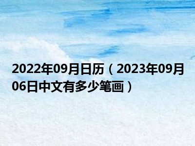 2022年09月日历（2023年09月06日中文有多少笔画）