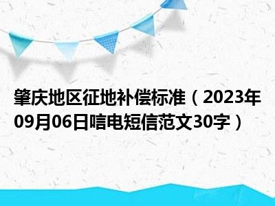 肇庆地区征地补偿标准（2023年09月06日唁电短信范文30字）