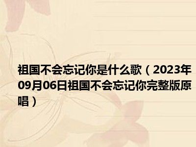 祖国不会忘记你是什么歌（2023年09月06日祖国不会忘记你完整版原唱）