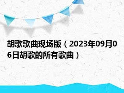 胡歌歌曲现场版（2023年09月06日胡歌的所有歌曲）