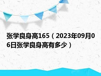 张学良身高165（2023年09月06日张学良身高有多少）