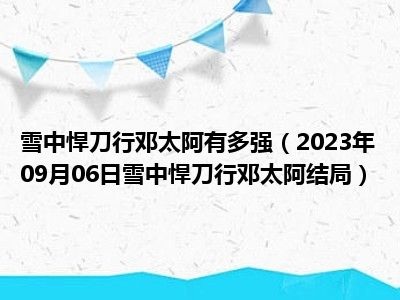 雪中悍刀行邓太阿有多强（2023年09月06日雪中悍刀行邓太阿结局）