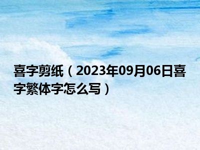 喜字剪纸（2023年09月06日喜字繁体字怎么写）