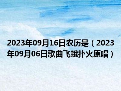 2023年09月16日农历是（2023年09月06日歌曲飞蛾扑火原唱）