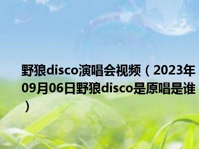 野狼disco演唱会视频（2023年09月06日野狼disco是原唱是谁）