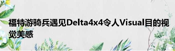 福特游骑兵遇见Delta4x4令人Visual目的视觉美感