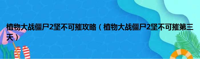 植物大战僵尸2坚不可摧攻略（植物大战僵尸2坚不可摧第三天）