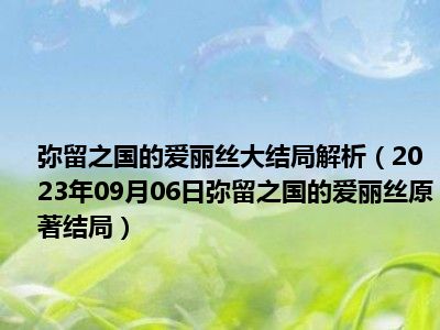 弥留之国的爱丽丝大结局解析（2023年09月06日弥留之国的爱丽丝原著结局）