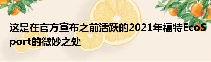 这是在官方宣布之前活跃的2021年福特EcoSport的微妙之处