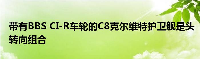 带有BBS CI-R车轮的C8克尔维特护卫舰是头转向组合