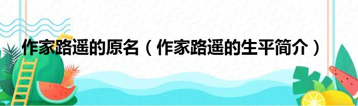 作家路遥的原名（作家路遥的生平简介）