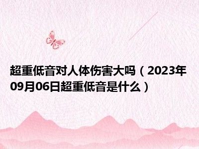 超重低音对人体伤害大吗（2023年09月06日超重低音是什么）