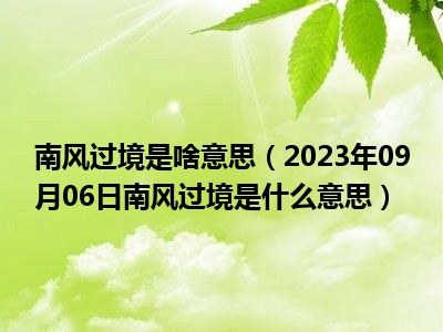 南风过境是啥意思（2023年09月06日南风过境是什么意思）