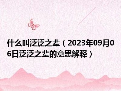 什么叫泛泛之辈（2023年09月06日泛泛之辈的意思解释）