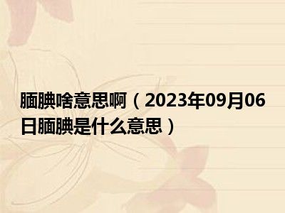 腼腆啥意思啊（2023年09月06日腼腆是什么意思）