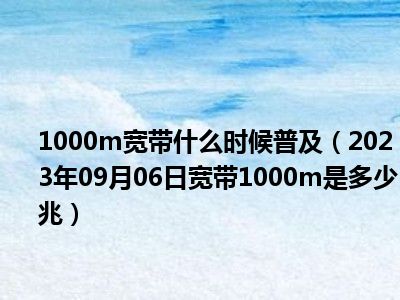 1000m宽带什么时候普及（2023年09月06日宽带1000m是多少兆）