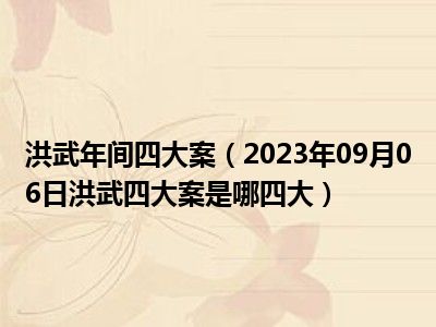 洪武年间四大案（2023年09月06日洪武四大案是哪四大）