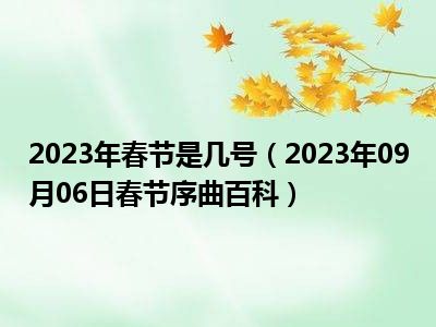 2023年春节是几号（2023年09月06日春节序曲百科）