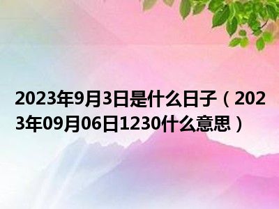 2023年9月3日是什么日子（2023年09月06日1230什么意思）