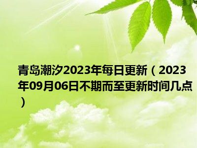 青岛潮汐2023年每日更新（2023年09月06日不期而至更新时间几点）