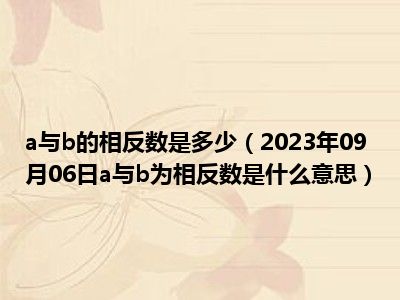 a与b的相反数是多少（2023年09月06日a与b为相反数是什么意思）