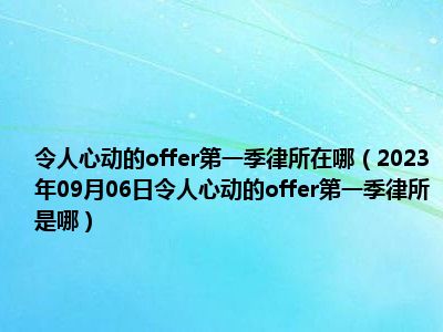 令人心动的offer第一季律所在哪（2023年09月06日令人心动的offer第一季律所是哪）