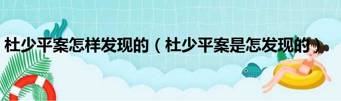 杜少平案怎样发现的（杜少平案是怎发现的）