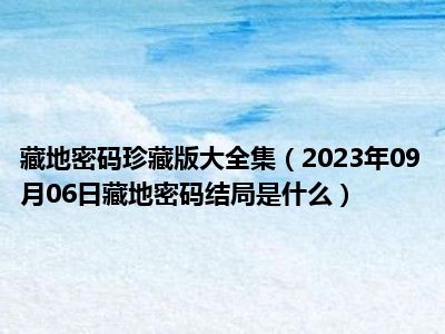 藏地密码珍藏版大全集（2023年09月06日藏地密码结局是什么）