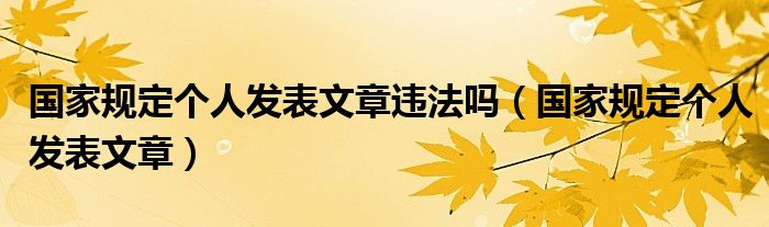  国家规定个人发表文章违法吗（国家规定个人发表文章）