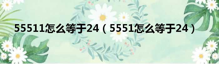 55511怎么等于24（5551怎么等于24）