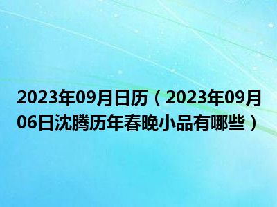 2023年09月日历（2023年09月06日沈腾历年春晚小品有哪些）