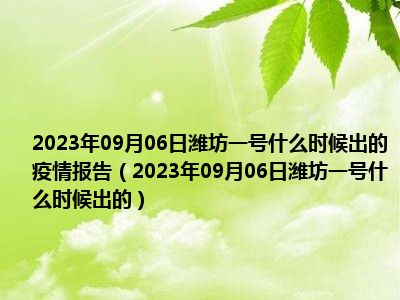 2023年09月06日潍坊一号什么时候出的疫情报告（2023年09月06日潍坊一号什么时候出的）