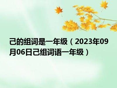 己的组词是一年级（2023年09月06日己组词语一年级）