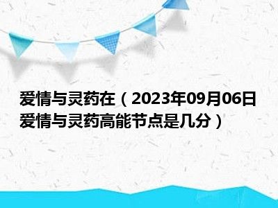 爱情与灵药在（2023年09月06日爱情与灵药高能节点是几分）