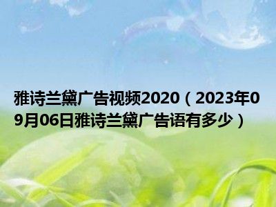 雅诗兰黛广告视频2020（2023年09月06日雅诗兰黛广告语有多少）