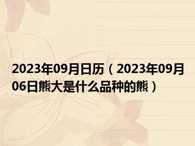 2023年09月日历（2023年09月06日熊大是什么品种的熊）