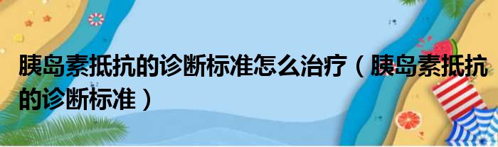 胰岛素抵抗的诊断标准怎么治疗（胰岛素抵抗的诊断标准）