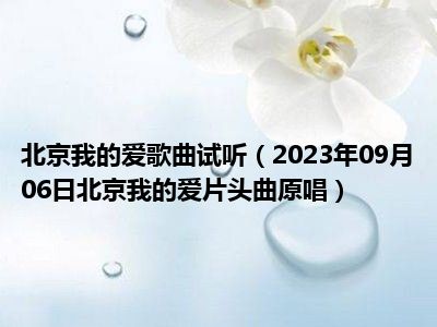 北京我的爱歌曲试听（2023年09月06日北京我的爱片头曲原唱）