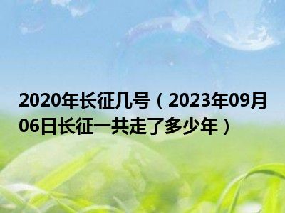 2020年长征几号（2023年09月06日长征一共走了多少年）