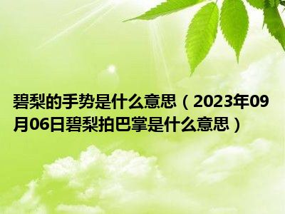 碧梨的手势是什么意思（2023年09月06日碧梨拍巴掌是什么意思）