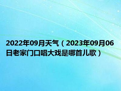 2022年09月天气（2023年09月06日老家门口唱大戏是哪首儿歌）